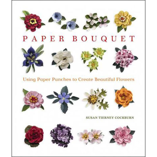 Paper Bouquet: Using Paper Punches to Create Beautiful Flowers by Susan Tierney-Cockburn